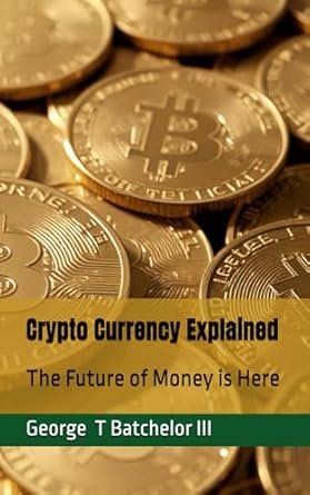 crypto currency explained the future of money is here 1st edition george t batchelor b0dxvk1n9g,