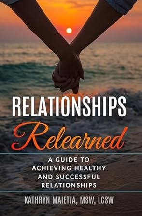 relationships relearned a guide to achieving healthy and successful relationships 1st edition kathryn maietta