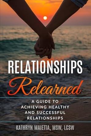 relationships relearned a guide to achieving healthy and successful relationships 1st edition kathryn