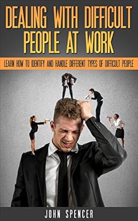 dealing with difficult people at work learn how to identify and deal with different types of difficult people