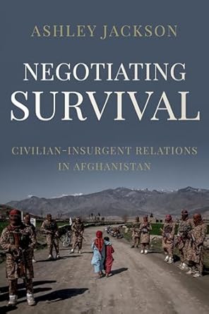 negotiating survival civilian insurgent relations in afghanistan 1st edition ashley jackson 0197606172,