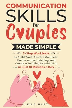 communication skills for couples made simple 7 step workbook to build trust resolve conflicts master active