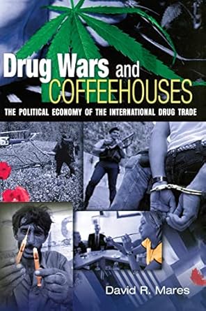drug wars and coffeehouses the political economy of the international drug trade 1st edition david r mares