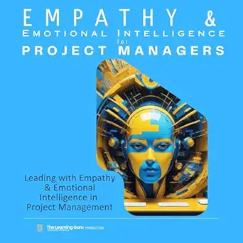 empathy and emotional intelligence for project managers leading with empathy and emotional intelligence in
