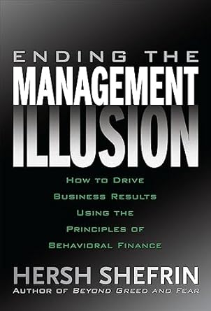 ending the management illusion how to drive business results using the principles of behavioral finance 1st