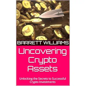 uncovering crypto assets unlocking the secrets to successful crypto investments 1st edition barrett williams