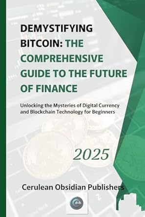demystifying bitcoin the comprehensive guide to the future of finance unlocking the mysteries of digital