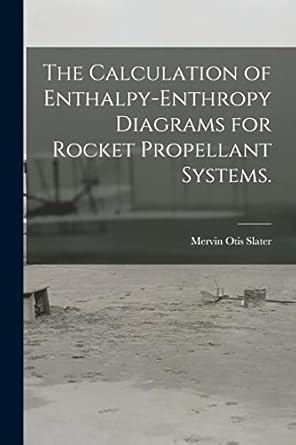 the calculation of enthalpy enthropy diagrams for rocket propellant systems 1st edition mervin otis slater