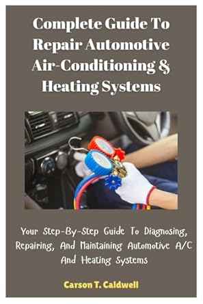 complete guide to repair automotive air conditioning and heating systems your step by step guide to