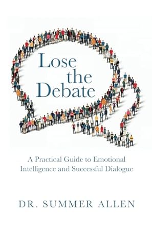 lose the debate a practical guide to emotional intelligence and successful dialogue 1st edition dr summer l