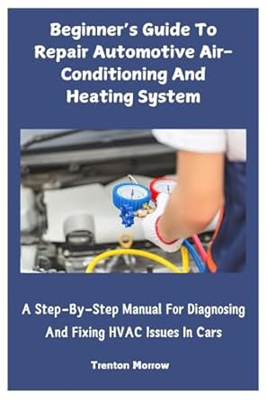 beginners guide to repair automotive air conditioning and heating system a step by step manual for diagnosing