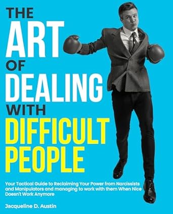 the art of dealing with difficult people your tactical guide to reclaiming your power from narcissists and