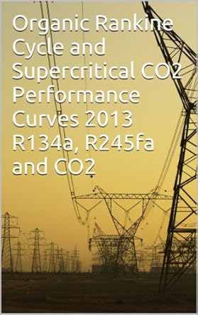 organic rankine cycle and supercritical co2 performance curves 2013 r134a r245fa co2 1st edition gregory