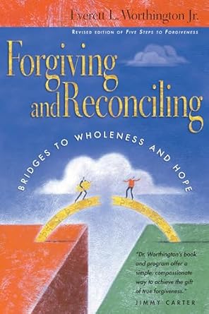 forgiving and reconciling bridges to wholeness and hope revised, revised edition everett l worthington