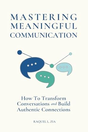 mastering meaningful communication how to transform conversations and build authentic connections 1st edition