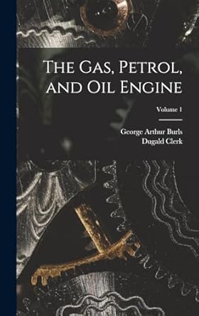 the gas petrol and oil engine volume 1 1st edition dugald clerk ,george arthur burls 1018039260,