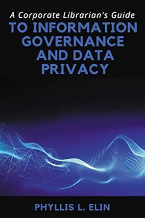 a corporate librarians guide to information governance and data privacy 1st edition phyllis l elin