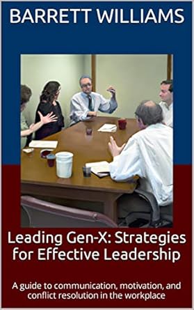 leading gen x strategies for effective leadership a guide to communication motivation and conflict resolution
