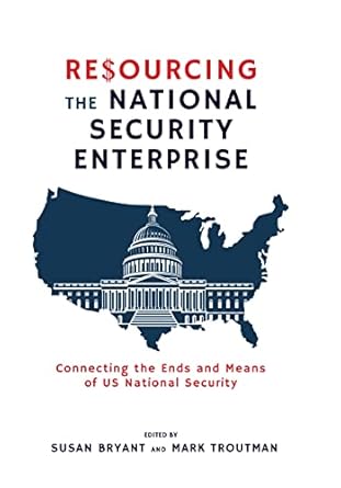 resourcing the national security enterprise connecting the ends and means of us national security 1st edition