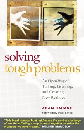 solving tough problems an open way of talking listening and creating new realities 1st edition adam kahane