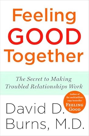 feeling good together the secret to making troubled relationships work 1st edition david d burns m d