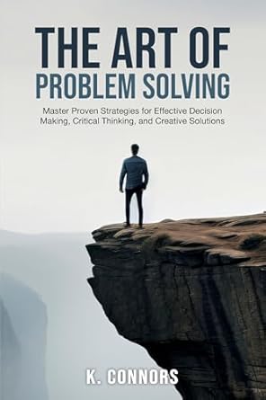 the art of problem solving master proven strategies for effective decision making critical thinking and