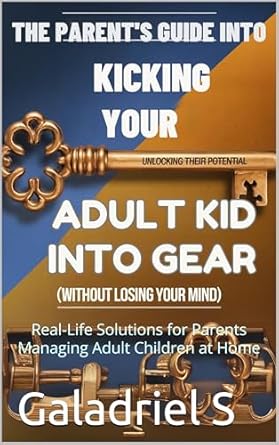 the parents guide to kicking your adult kid into gear real life solutions for parents managing adult children