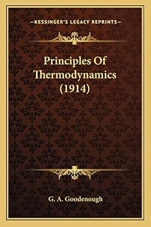 principles of thermodynamics 1st edition g a goodenough 1163980722, 978-1163980729