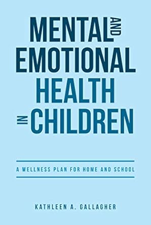 mental and emotional health in children a wellness plan for home and school 1st edition kathleen a gallagher
