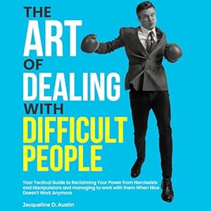 the art of dealing with difficult people your tactical guide to reclaiming your power from narcissists and