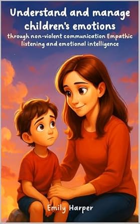 understand and manage childrens emotions through non violent communication empathic listening and emotional