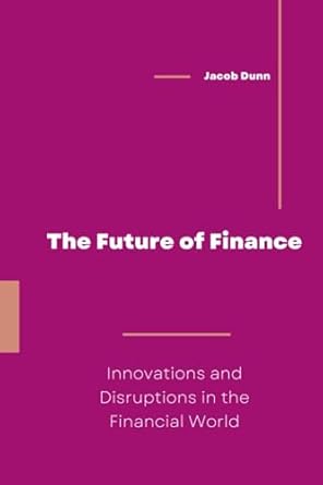 the future of finance innovations and disruptions in the financial world 1st edition jacob dunn b0cdk5mj4h,