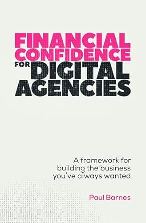 financial confidence for digital agencies a framework for building the business youve always wanted 1st