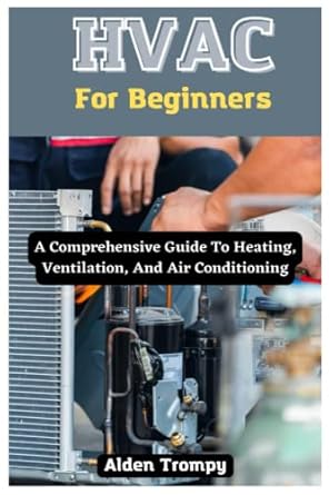 hvac for beginners a comprehensive guide to heating ventilation and air conditioning 1st edition alden trompy