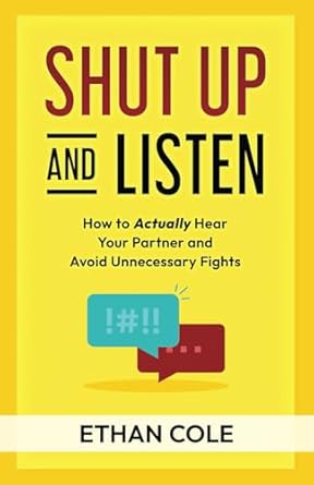 shut up and listen how to actually hear your partner and avoid unnecessary fights 1st edition ethan cole