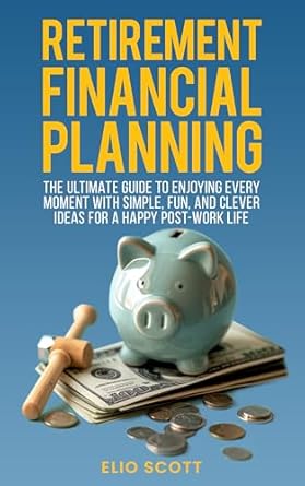 retirement financial planning the ultimate guide to enjoying every moment with simple fun and clever ideas