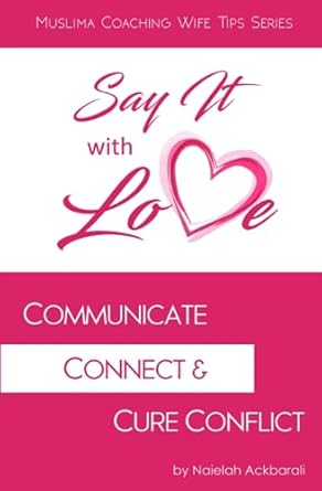 say it with love communicate connect and cure conflict 1st edition naielah ackbarali ,muslima coaching