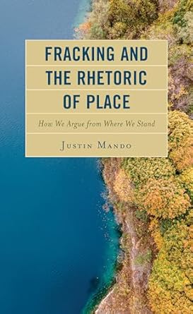 fracking and the rhetoric of place how we argue from where we stand 1st edition justin mando millersville