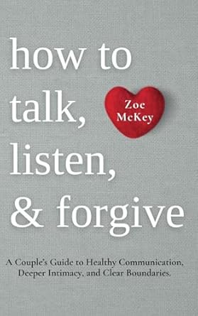 how to talk listen and forgive a couples guide to healthy communication deeper intimacy and clear boundaries