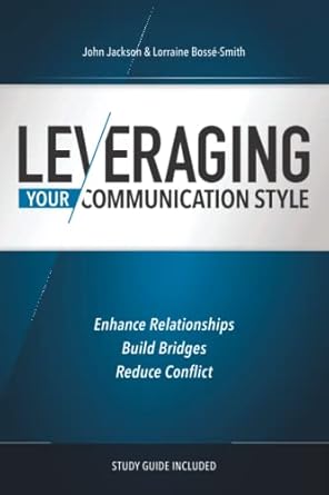 leveraging your communication style enhance relationships build bridges and reduce conflict 1st edition john