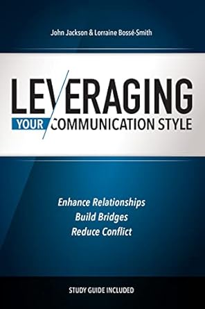 leveraging your communication style enhance relationships build bridges and reduce conflict 1st edition john