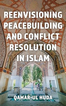 reenvisioning peacebuilding and conflict resolution in islam 1st edition qamar ul huda 1538192241,