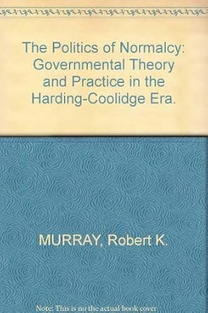 the politics of normalcy governmental theory and practice in the harding coolidge era 1st edition robert k