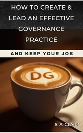 how to create and lead an effective data governance practice and keep your job 1st edition stacy clark