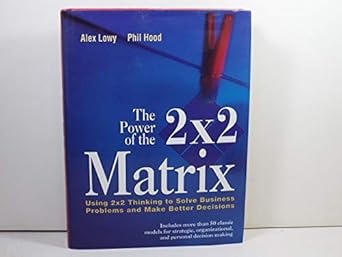 the power of the 2 x 2 matrix using 2 x 2 thinking to solve business problems and make better decisions 1st