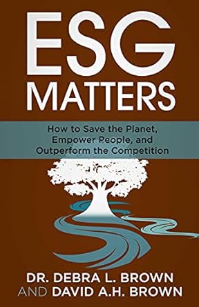 esg matters how to save the planet empower people and outperform the competition 1st edition dr debra l brown
