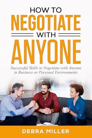 how to negotiate with anyone successful skills to negotiate with anyone in business and personal environments