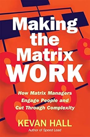 making the matrix work how matrix managers engage people and cut through complexity 1st edition kevan hall