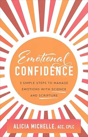 emotional confidence 3 simple steps to manage emotions with science and scripture 1st edition alicia michelle