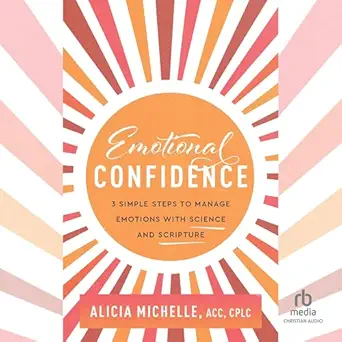 emotional confidence 3 simple steps to manage emotions with science and scripture 1st edition alicia michelle